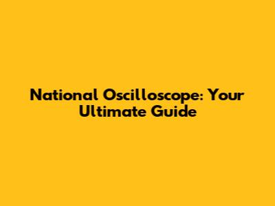 National Oscilloscope: Your Ultimate Guide