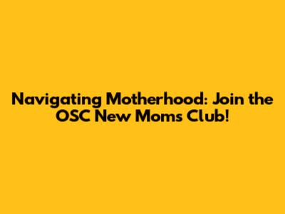 Navigating Motherhood: Join the OSC New Moms Club!
