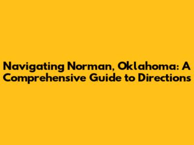 Navigating Norman, Oklahoma: A Comprehensive Guide to Directions