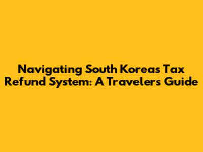 Navigating South Korea's Tax Refund System: A Traveler's Guide
