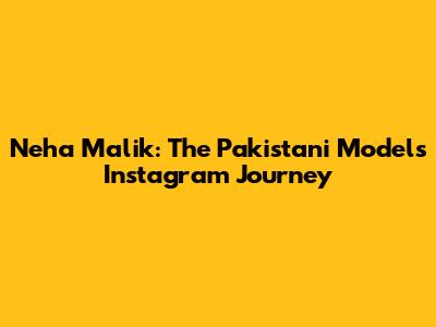 Neha Malik: The Pakistani Model's Instagram Journey