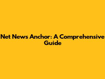 Net News Anchor: A Comprehensive Guide