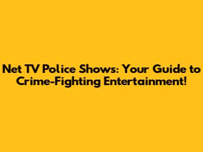 Net TV Police Shows: Your Guide to Crime-Fighting Entertainment!