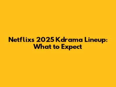 Netflix's 2025 Kdrama Lineup: What to Expect