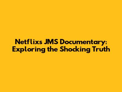 Netflix's JMS Documentary: Exploring the Shocking Truth