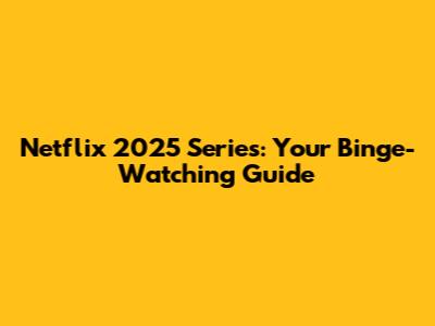 Netflix 2025 Series: Your Binge-Watching Guide