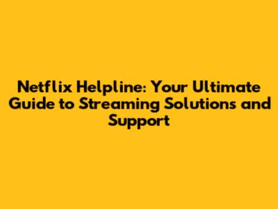 Netflix Helpline: Your Ultimate Guide to Streaming Solutions and Support