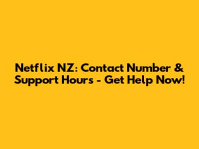 Netflix NZ: Contact Number & Support Hours - Get Help Now!