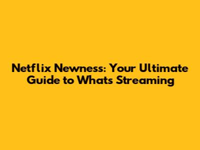 Netflix Newness: Your Ultimate Guide to What's Streaming