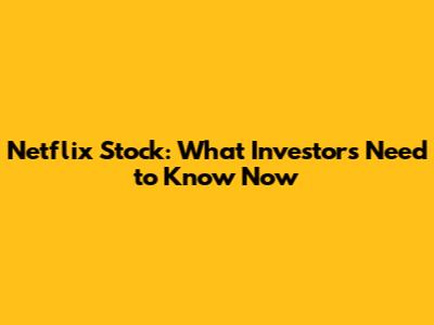Netflix Stock: What Investors Need to Know Now