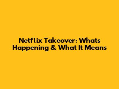 Netflix Takeover: What's Happening & What It Means