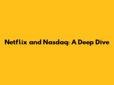 Netflix and Nasdaq: A Deep Dive