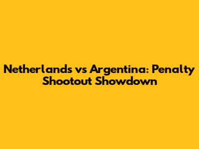 Netherlands vs Argentina: Penalty Shootout Showdown