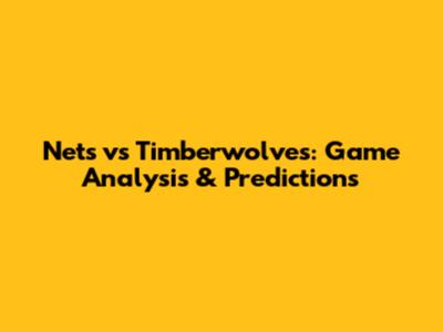 Nets vs Timberwolves: Game Analysis & Predictions