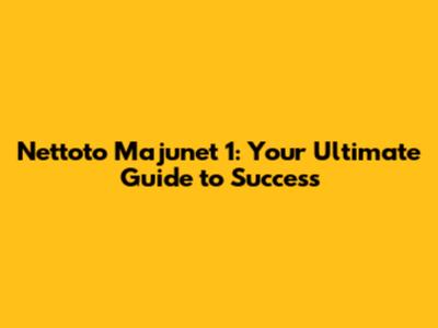 Nettoto Majunet 1: Your Ultimate Guide to Success