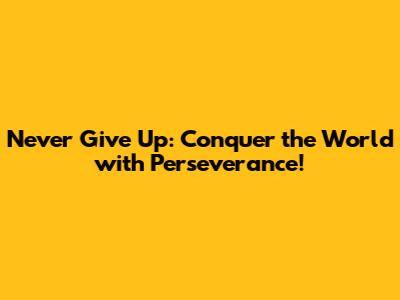 Never Give Up: Conquer the World with Perseverance!
