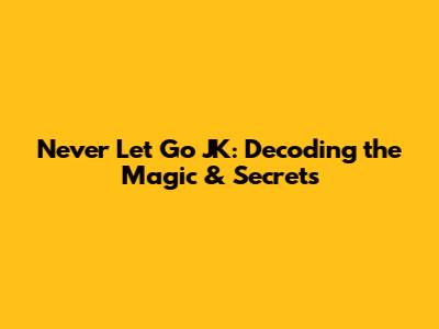 Never Let Go JK: Decoding the Magic & Secrets