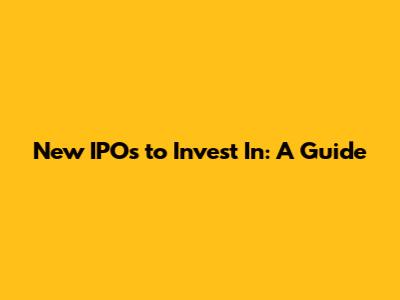 New IPOs to Invest In: A Guide