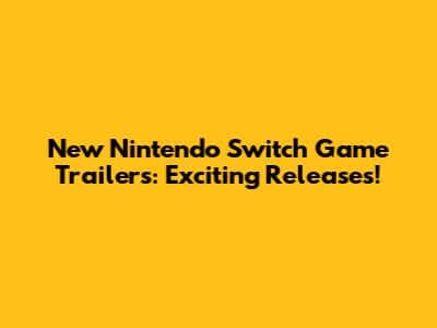 New Nintendo Switch Game Trailers: Exciting Releases!
