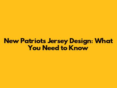 New Patriots Jersey Design: What You Need to Know