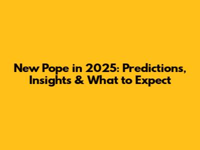 New Pope in 2025: Predictions, Insights & What to Expect