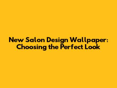New Salon Design Wallpaper: Choosing the Perfect Look