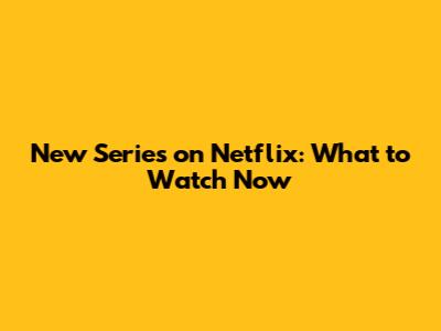 New Series on Netflix: What to Watch Now