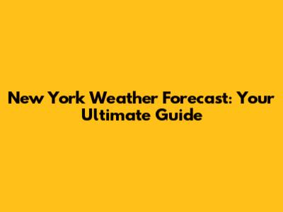 New York Weather Forecast: Your Ultimate Guide
