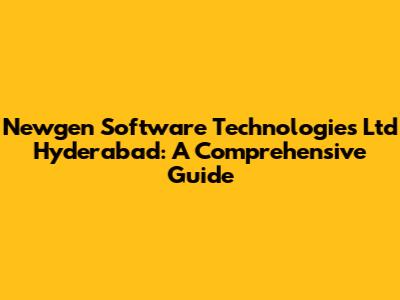 Newgen Software Technologies Ltd Hyderabad: A Comprehensive Guide