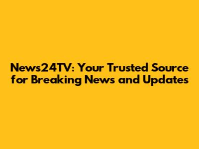News24TV: Your Trusted Source for Breaking News and Updates
