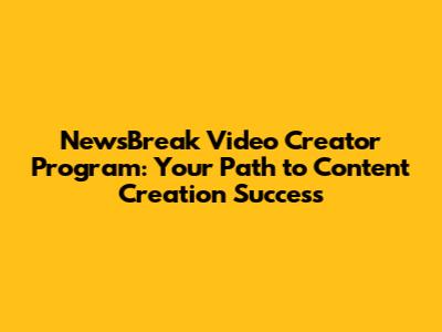 NewsBreak Video Creator Program: Your Path to Content Creation Success