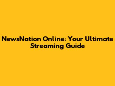 NewsNation Online: Your Ultimate Streaming Guide