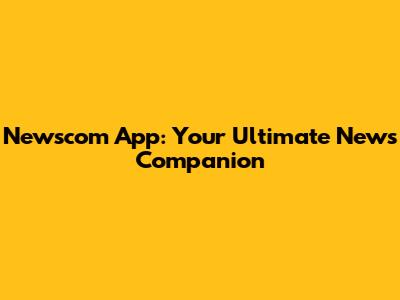 Newscom App: Your Ultimate News Companion