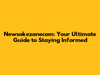 Newsokezonecom: Your Ultimate Guide to Staying Informed