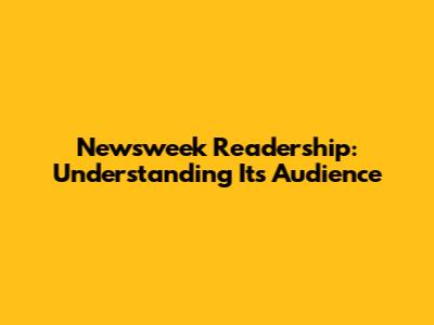 Newsweek Readership: Understanding Its Audience