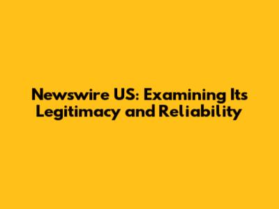 Newswire US: Examining Its Legitimacy and Reliability