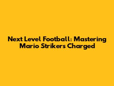 Next Level Football: Mastering Mario Strikers Charged