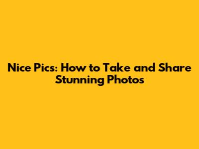 Nice Pics: How to Take and Share Stunning Photos
