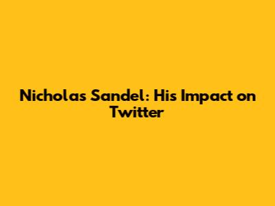 Nicholas Sandel: His Impact on Twitter