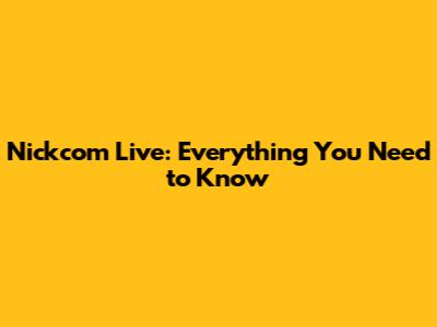 Nickcom Live: Everything You Need to Know