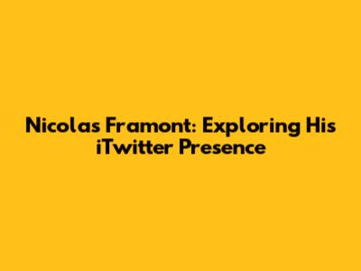 Nicolas Framont: Exploring His iTwitter Presence