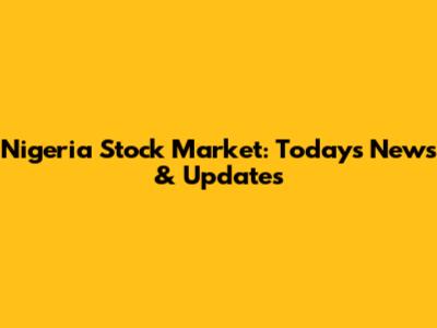 Nigeria Stock Market: Today's News & Updates