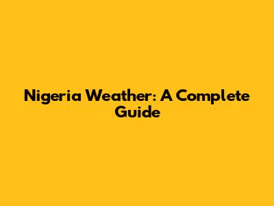 Nigeria Weather: A Complete Guide