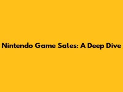 Nintendo Game Sales: A Deep Dive