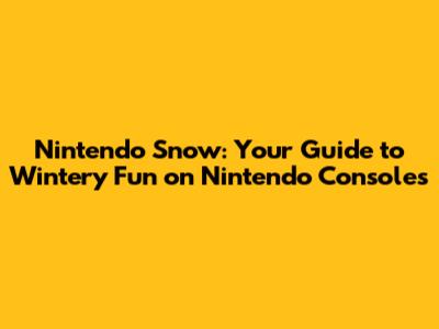 Nintendo Snow: Your Guide to Wintery Fun on Nintendo Consoles