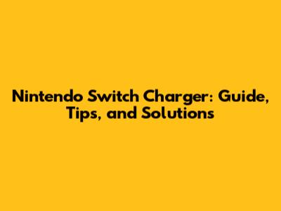 Nintendo Switch Charger: Guide, Tips, and Solutions