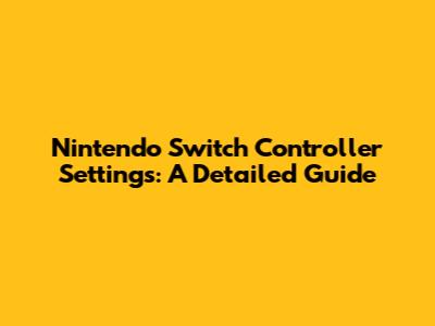 Nintendo Switch Controller Settings: A Detailed Guide
