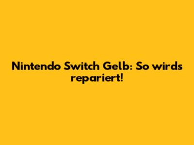 Nintendo Switch Gelb: So wird's repariert!