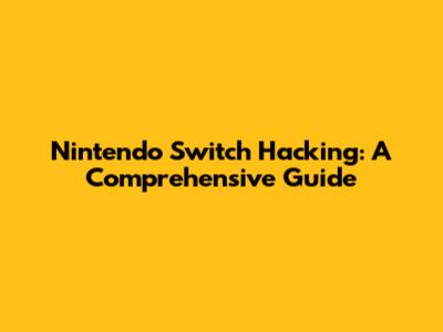 Nintendo Switch Hacking: A Comprehensive Guide
