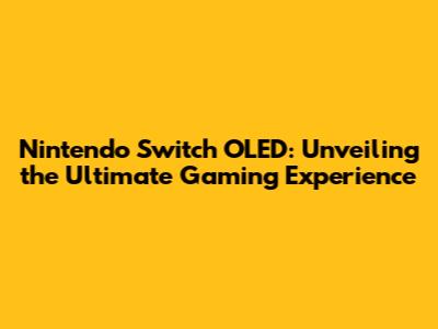 Nintendo Switch OLED: Unveiling the Ultimate Gaming Experience